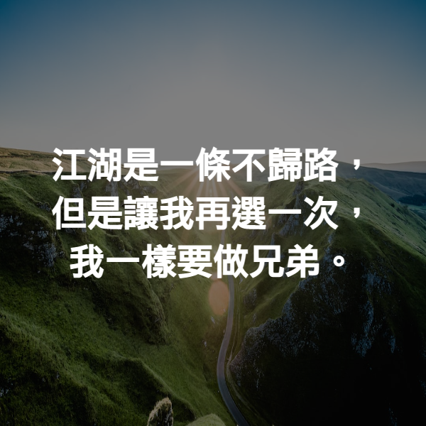 江湖是一條不歸路，但是讓我再選一次，我一樣要做兄弟。