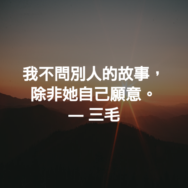 我不問別人的故事，除非她自己願意。 ― 三毛