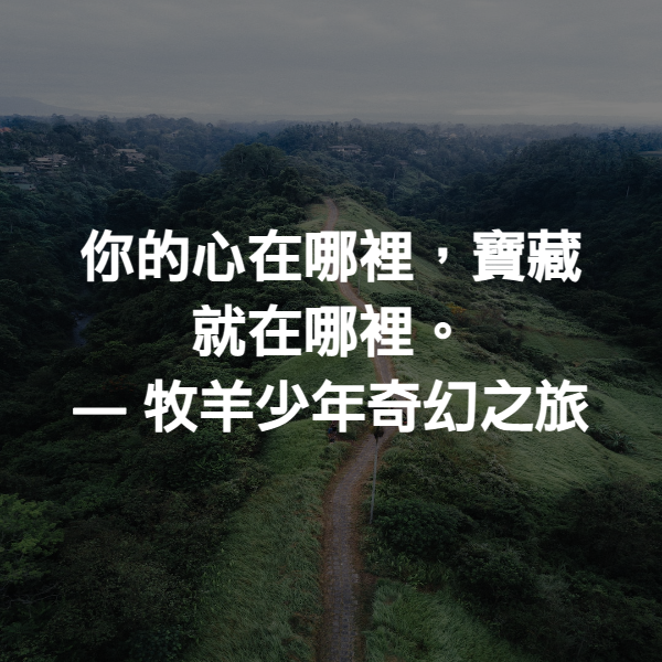 你的心在哪裡，寶藏就在哪裡。 ― 牧羊少年奇幻之旅