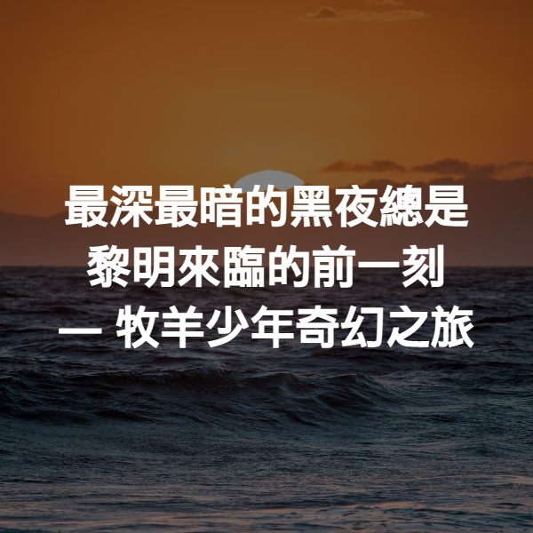 最深最暗的黑夜總是黎明來臨的前一刻 ― 牧羊少年奇幻之旅