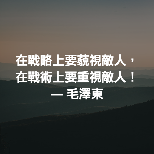 在戰略上要藐視敵人，在戰術上要重視敵人！ ― 毛澤東