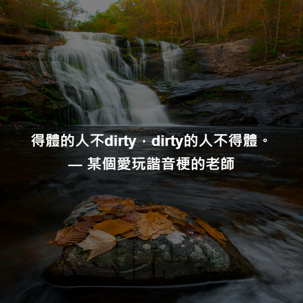 得體的人不dirty，dirty的人不得體。 ― 某個愛玩諧音梗的老師