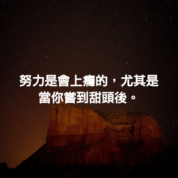 努力是會上癮的，尤其是當你嘗到甜頭後。