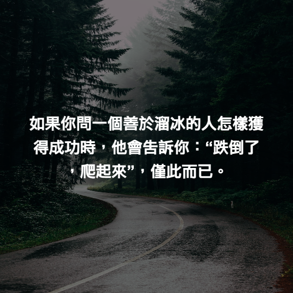 如果你問一個善於溜冰的人怎樣獲得成功時，他會告訴你：“跌倒了，爬起來”，僅此而已。
