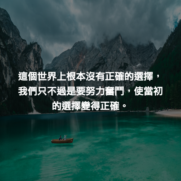 這個世界上根本沒有正確的選擇，我們只不過是要努力奮鬥，使當初的選擇變得正確。