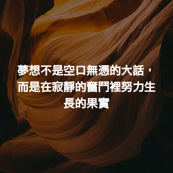 夢想不是空口無憑的大話，而是在寂靜的奮鬥裡努力生長的果實