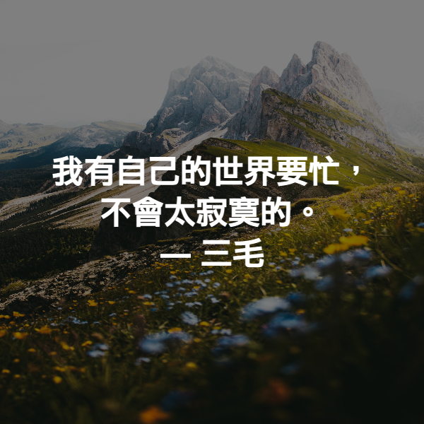 我有自己的世界要忙，不會太寂寞的。 ― 三毛