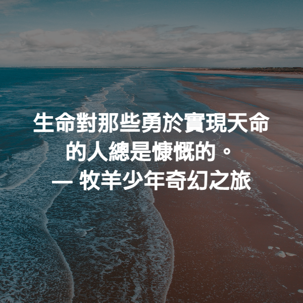 生命對那些勇於實現天命的人總是慷慨的。 ― 牧羊少年奇幻之旅