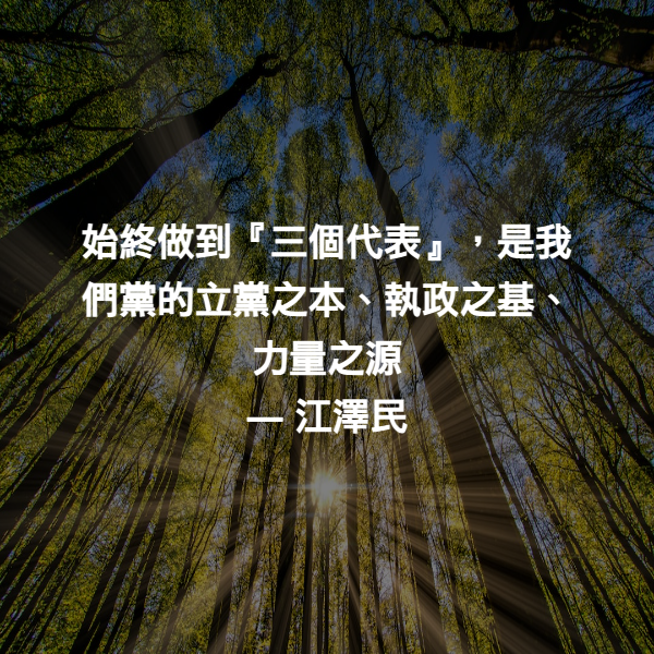 始終做到『三個代表』，是我們黨的立黨之本、執政之基、力量之源 ― 江澤民