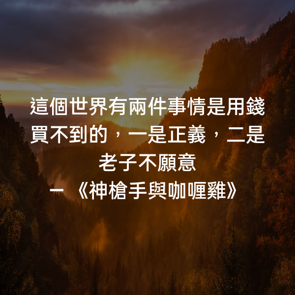 這個世界有兩件事情是用錢買不到的，一是正義，二是老子不願意 ― 《神槍手與咖喱雞》