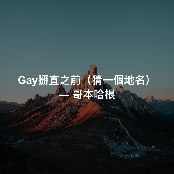 Gay掰直之前（猜一個地名） ― 哥本哈根
