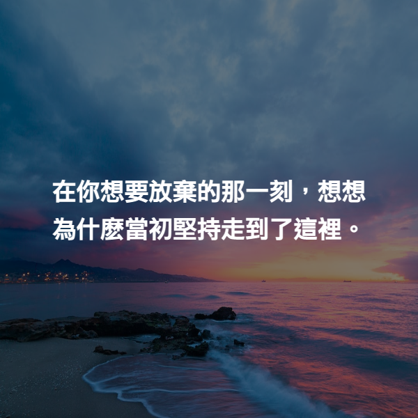 在你想要放棄的那一刻，想想為什麽當初堅持走到了這裡。