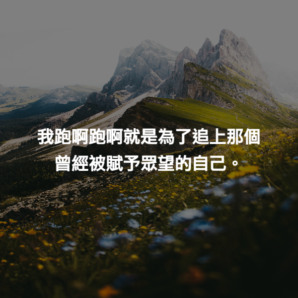 我跑啊跑啊就是為了追上那個曾經被賦予眾望的自己。
