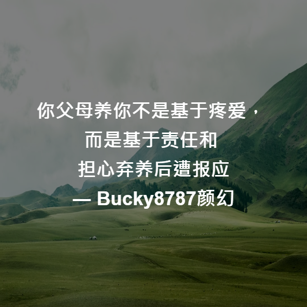 你父母养你不是基于疼爱，
而是基于责任和
担心弃养后遭报应 ― Bucky8787颜幻