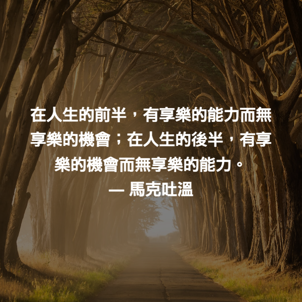 在人生的前半，有享樂的能力而無享樂的機會；在人生的後半，有享樂的機會而無享樂的能力。 ― 馬克吐溫